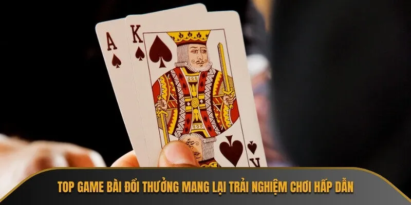 Top game bài đổi thưởng mang lại trải nghiệm chơi hấp dẫn